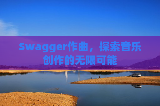Swagger作曲，探索音乐创作的无限可能